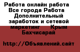 Работа онлайн работа - Все города Работа » Дополнительный заработок и сетевой маркетинг   . Крым,Бахчисарай